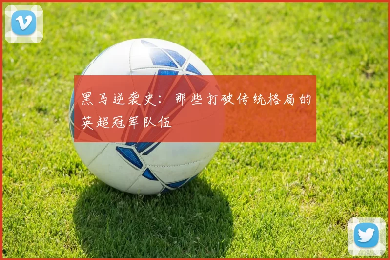 黑马逆袭史：那些打破传统格局的英超冠军队伍