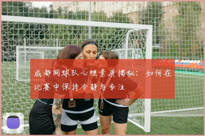 成都网球队心理素质揭秘：如何在比赛中保持冷静与专注