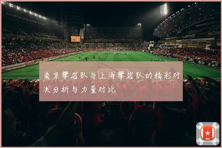 南京攀岩队与上海攀岩队的精彩对决分析与力量对比