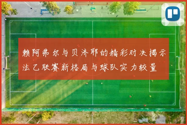 赖阿弗尔与贝济耶的精彩对决揭示法乙联赛新格局与球队实力较量