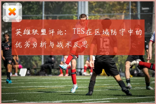 英雄联盟评论：TES在区域防守中的优劣分析与战术反思