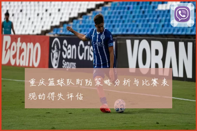 重庆篮球队盯防策略分析与比赛表现的得失评估