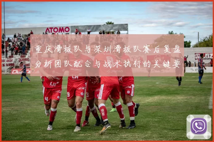 重庆滑板队与深圳滑板队赛后复盘分析团队配合与战术执行的关键要素