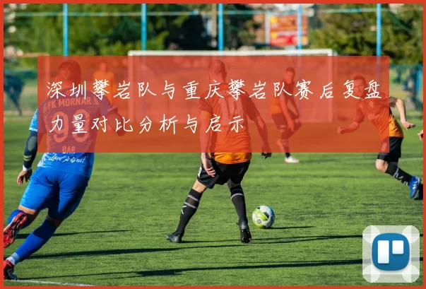 深圳攀岩队与重庆攀岩队赛后复盘力量对比分析与启示