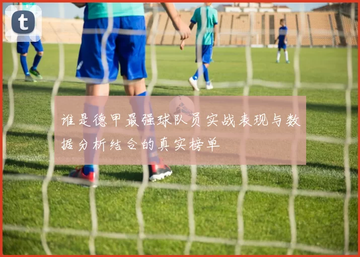 谁是德甲最强球队员实战表现与数据分析结合的真实榜单